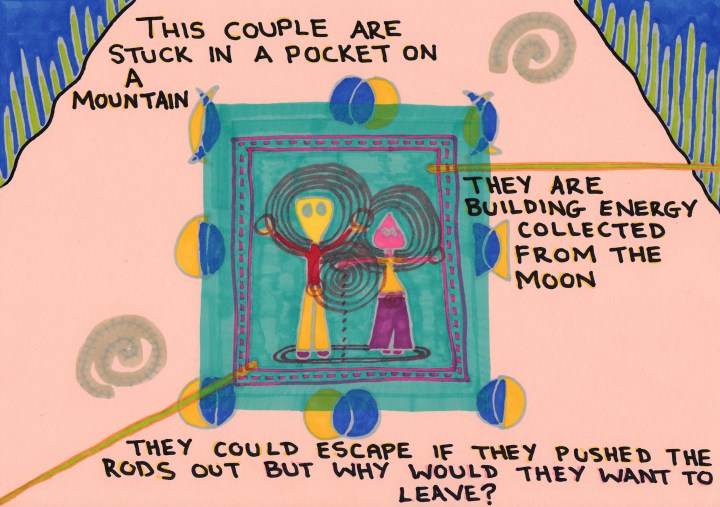 This couple are stuck in a pocket on a mountain. They are building energy collected from the moon. They could escape if they pushed the rods out but why would they want to leave? A doodle by Jay Snelling